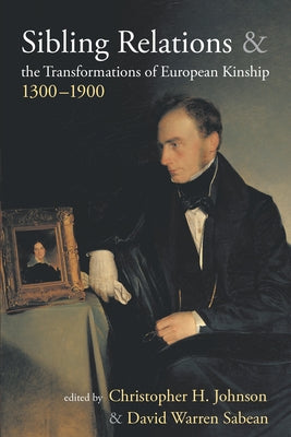 Sibling Relations and the Transformations of European Kinship, 1300-1900 by Johnson, Christopher H.