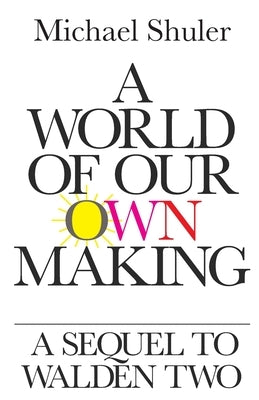 A World of Our Own Making: A Sequel to Walden Two by Shuler, Michael