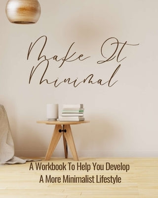 Make It Minimal A Workbook To Help You Develop A More Minimalist Lifestyle by Rebekah