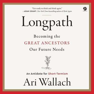 Longpath: Becoming the Great Ancestors Our Future Needs - An Antidote for Short-Termism by Wallach, Ari