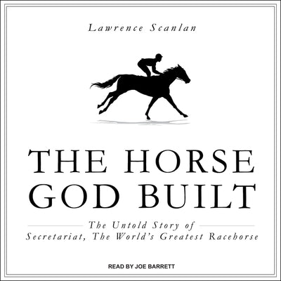 The Horse God Built: The Untold Story of Secretariat, the World's Greatest Racehorse by Scanlan, Lawrence