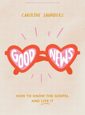 Good News - Teen Girls' Bible Study Book: How to Know the Gospel and Live It by Saunders, Caroline