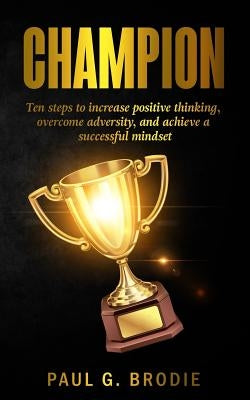 Champion: Ten Ways to Develop A Successful Mindset by Brodie, Paul G.