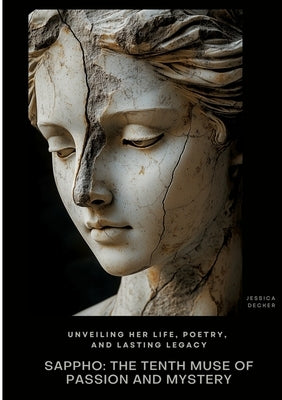 Sappho: The Tenth Muse of Passion and Mystery: Unveiling Her Life, Poetry, and Lasting Legacy by Decker, Jessica