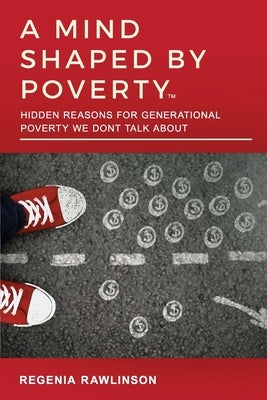 A Mind Shaped by Poverty: Hidden Reasons for Generational Poverty We Don't Talk About: Hidden Reasons for Generational Poverty We Don't Talk Abo by Rawlinson, Regenia M.