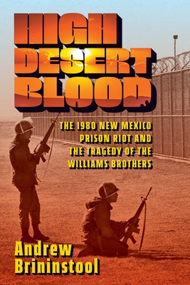 High Desert Blood: The 1980 New Mexico Prison Riot and the Tragedy of the Williams Brothers by Brininstool, Andrew