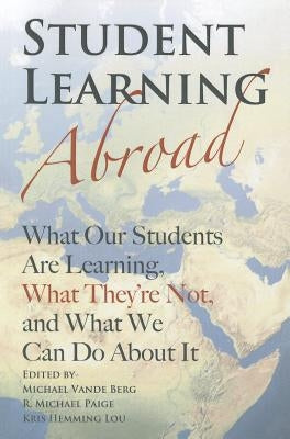 Student Learning Abroad: What Our Students Are Learning, What They're Not, and What We Can Do about It by Vande Berg, Michael