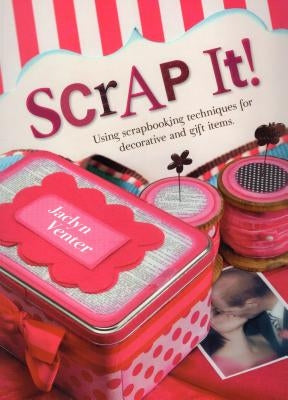 Scrap It!: Using Scrapbooking Techniques for Decorative and Gift Items by Venter, Jaclyn