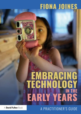 Embracing Technology in the Early Years: A Practitioner's Guide by Joines, Fiona