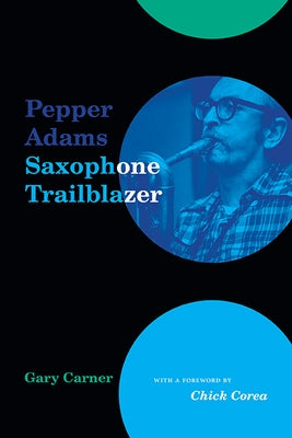 Pepper Adams: Saxophone Trailblazer by Carner, Gary