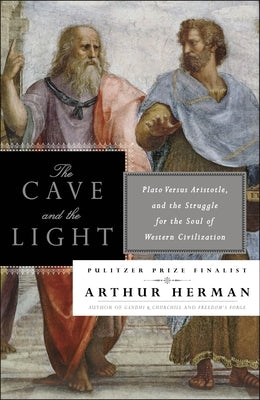 The Cave and the Light: Plato Versus Aristotle, and the Struggle for the Soul of Western Civilization by Herman, Arthur