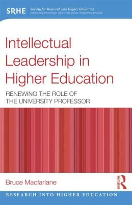 Intellectual Leadership in Higher Education: Renewing the Role of the University Professor by MacFarlane, Bruce