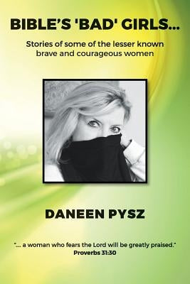 Bible's 'Bad' Girls...: Stories of some of the lesser known brave and courageous women by Pysz, Daneen