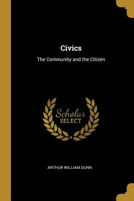 Civics: The Community and the Citizen by Dunn, Arthur William