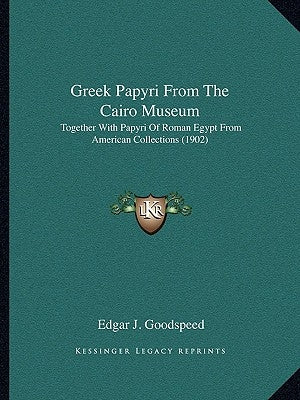 Greek Papyri From The Cairo Museum: Together With Papyri Of Roman Egypt From American Collections (1902) by Goodspeed, Edgar J.