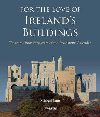 For the Love of Ireland's Buildings: Treasures from Fifty Years of the Roadstone Calendar by Lunt, Michael