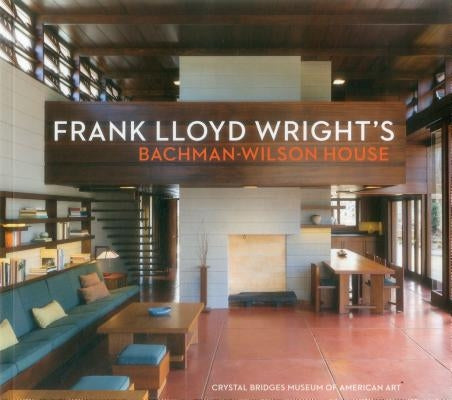 Frank Lloyd Wright's Bachman-Wilson House: At Crystal Bridges Museum of American Art by Deberry, Linda