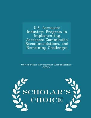 U.S. Aerospace Industry: Progress in Implementing Aerospace Commission Recommendations, and Remaining Challenges - Scholar's Choice Edition by United States Government Accountability