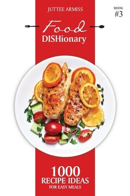 Food DISHionary (Book 3): 1000 Recipe Ideas For Easy Meals by Armiss, Juttee