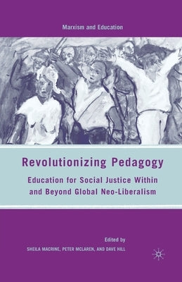 Revolutionizing Pedagogy: Education for Social Justice Within and Beyond Global Neo-Liberalism by Macrine, S.