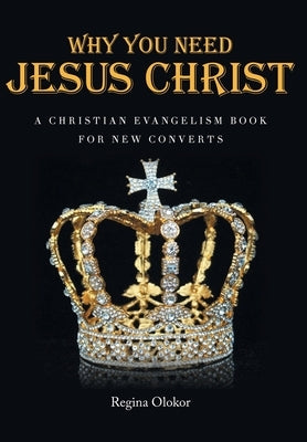 Why You Need Jesus Christ: A Christian Evangelism Book for New Converts by Olokor, Regina