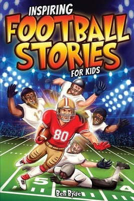 Inspiring Football Stories for Kids: 14 Incredible Tales of Triumph with Lessons in Courage & Mental Toughness for Young Sports Athletes by Byde, Ben