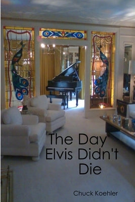 The Day Elvis Didn't Die by Koehler, Chuck