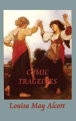 Comic Tragedies by Alcott, Louisa May