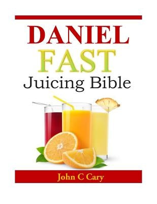 Daniel Fast Juicing Bible by Cary, John C.