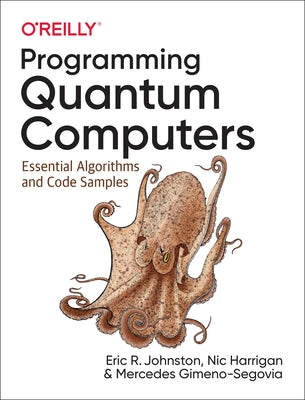 Programming Quantum Computers: Essential Algorithms and Code Samples by Johnston, Eric