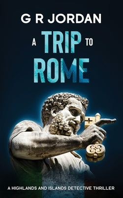 A Trip to Rome: A Highlands and Islands Detective Thriller by Jordan, G. R.