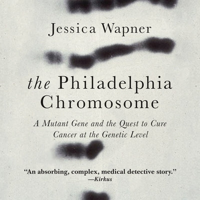 The Philadelphia Chromosome: A Mutant Gene and the Quest to Cure Cancer at the Genetic Level by Wapner, Jessica