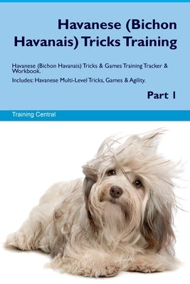 Havanese (Bichon Havanais) Tricks Training Havanese Tricks & Games Training Tracker & Workbook. Includes: Havanese Multi-Level Tricks, Games & Agility by Central, Training