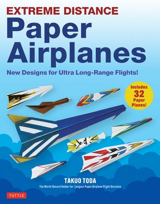 Extreme Distance Paper Airplanes: New Designs for Ultra Long-Range Flights! (Includes 32 Tear-Out Paper Planes) by Toda, Takuo