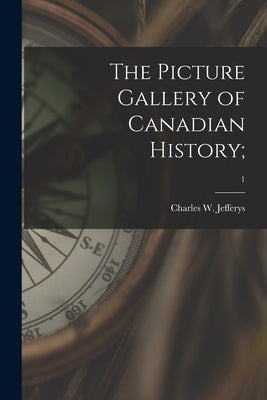 The Picture Gallery of Canadian History;; 1 by Jefferys, Charles W. 1869-1951