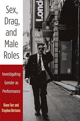 Sex, Drag, and Male Roles: Investigating Gender as Performance by Torr, Diane