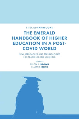 The Emerald Handbook of Higher Education in a Post-Covid World: New Approaches and Technologies for Teaching and Learning by Brown, Byron A.