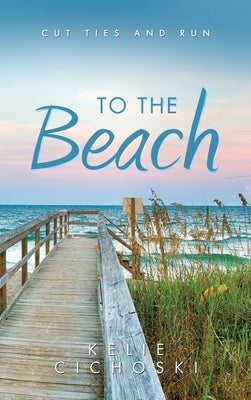 To the Beach: Cut Ties and Run by Cichoski, Kelie