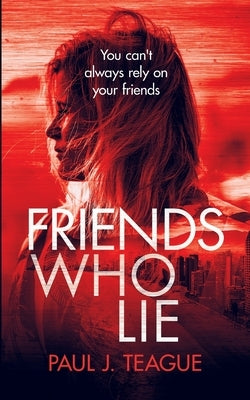 Friends Who Lie by Teague, Paul J.