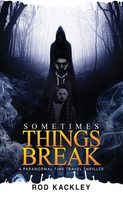 Sometimes Things Break: A Paranormal Time Travel Thriller by Kackley, Rod