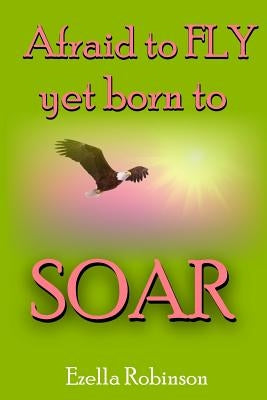 Afraid to FLY...: Yet Born to SOAR! by Robinson, Ezella