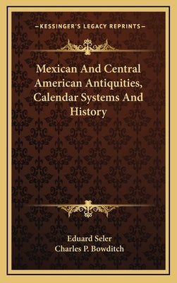 Mexican And Central American Antiquities, Calendar Systems And History by Seler, Eduard