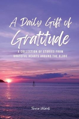 A Daily Gift of Gratitude: A Collection of Stories From Grateful Hearts Around the Globe by Velardi, Teresa