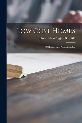 Low Cost Homes; 50 Homes With Plans Available by Gill, Ray Ed