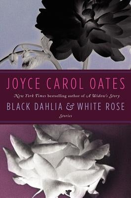 Black Dahlia & White Rose: Stories by Oates, Joyce Carol