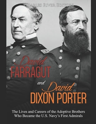 David Farragut and David Dixon Porter: The Lives and Careers of the Adoptive Brothers Who Became the U.S. Navy's First Admirals by Charles River