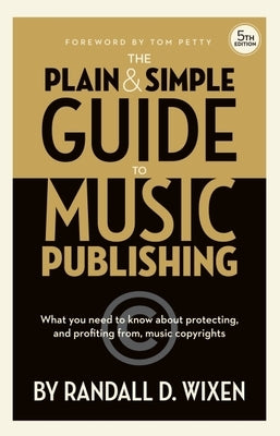 Randall D. Wixen: The Plain & Simple Guide to Music Publishing - 5th Edition - With a Foreword by Tom Petty by Wixen, Randall D.