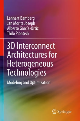 3D Interconnect Architectures for Heterogeneous Technologies: Modeling and Optimization by Bamberg, Lennart