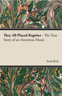 They All Played Ragtime - The True Story of an American Music by Blesh, Rudi