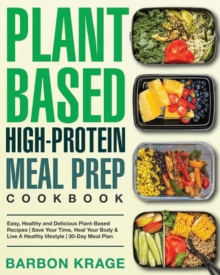 Plant-Based High-Protein Meal Prep Cookbook: Easy, Healthy and Delicious Plant-Based Recipes Save Your Time, Heal Your Body & Live A Healthy lifestyle by Krage, Barbon